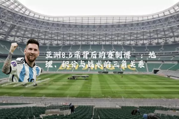 亚洲8.5席背后的赛制博弈：地理、积分与战术的三角关系