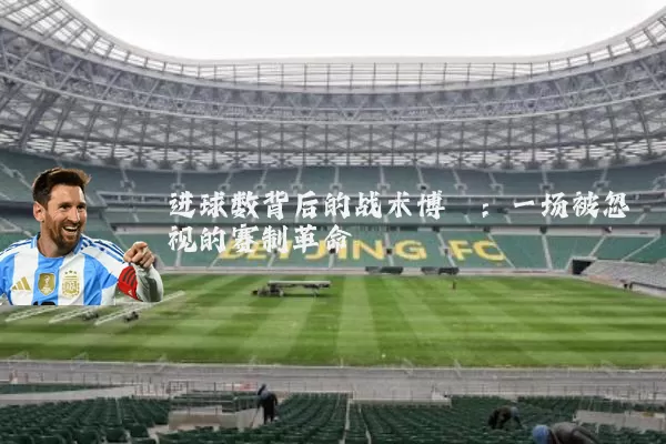 进球数背后的战术博弈:一场被忽视的赛制革命