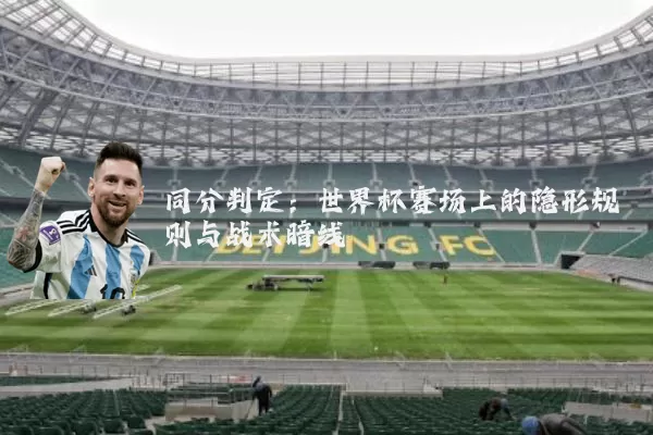 同分判定:世界杯赛场上的隐形规则与战术暗线