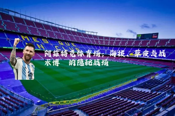 阿兹特克体育场:海拔、草皮与战术博弈的隐秘战场