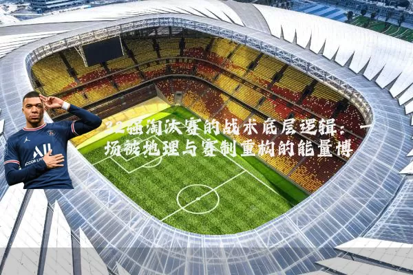 32强淘汰赛的战术底层逻辑:一场被地理与赛制重构的能量博弈