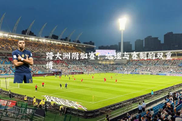 跨大洲附加赛：地理与赛制的双重博弈