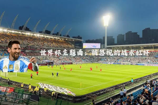 世界杯主题曲：被忽视的战术杠杆