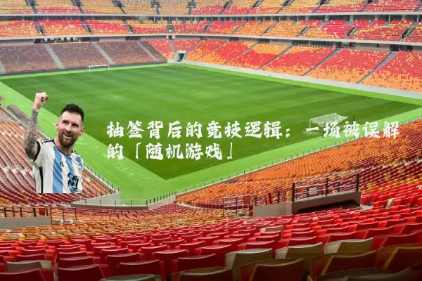 抽签背后的竞技逻辑：一场被误解的「随机游戏」