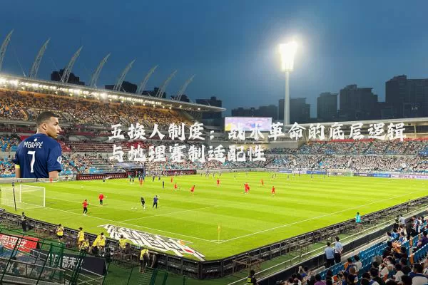 五换人制度：战术革命的底层逻辑与地理赛制适配性