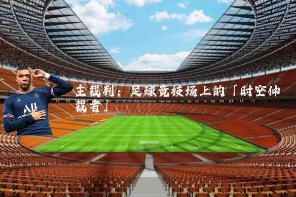 主裁判:足球竞技场上的「时空仲裁者」