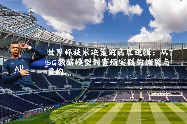 世界杯技术决策的底层逻辑：从TSG数据模型到赛场实践的撕裂与重构
