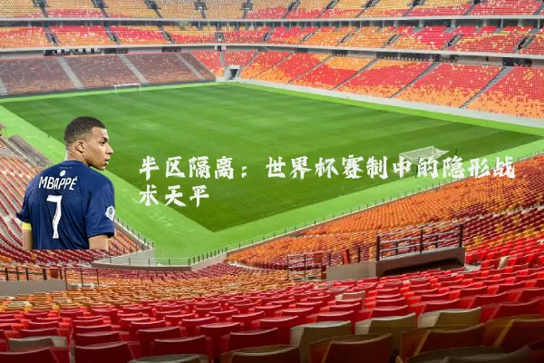 半区隔离：世界杯赛制中的隐形战术天平