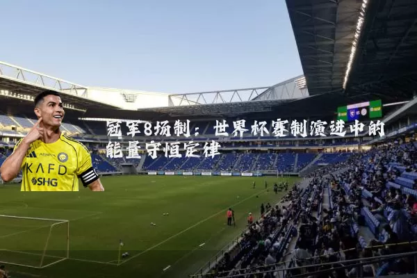 冠军8场制：世界杯赛制演进中的能量守恒定律