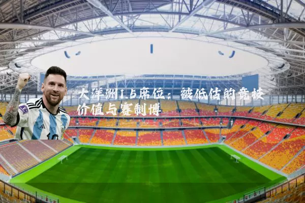 大洋洲1.5席位:被低估的竞技价值与赛制博弈