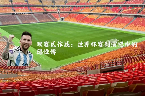 双赛区作战:世界杯赛制演进中的隐性博弈