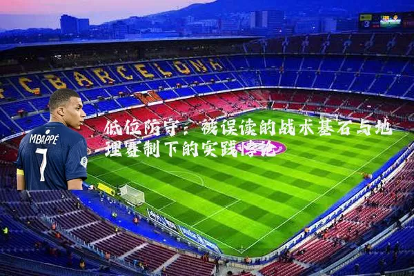 低位防守:被误读的战术基石与地理赛制下的实践悖论